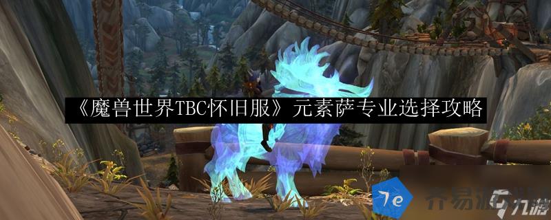 《魔兽世界TBC怀旧服》元素萨专业选择攻略 配图01