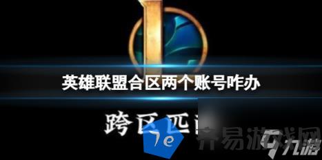 英雄联盟合区两个账号解决方法 配图01